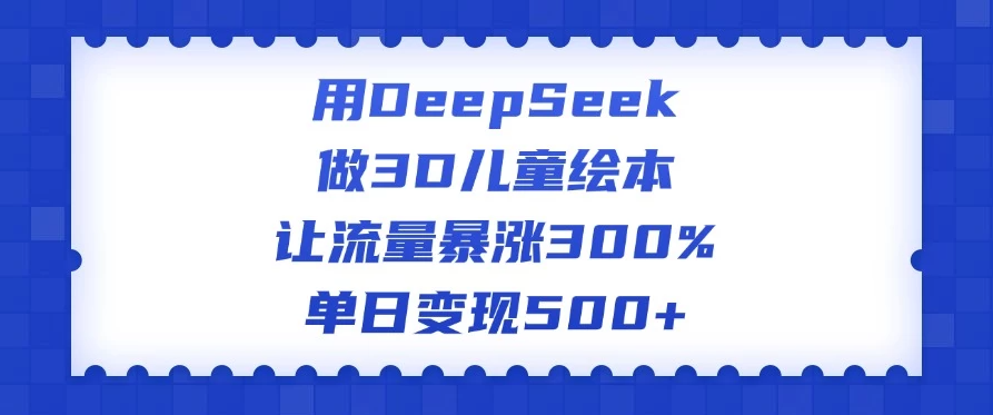 用DeepSeek做3D儿童绘本，让流量暴涨300%，单日变现500+-网亿资源平台