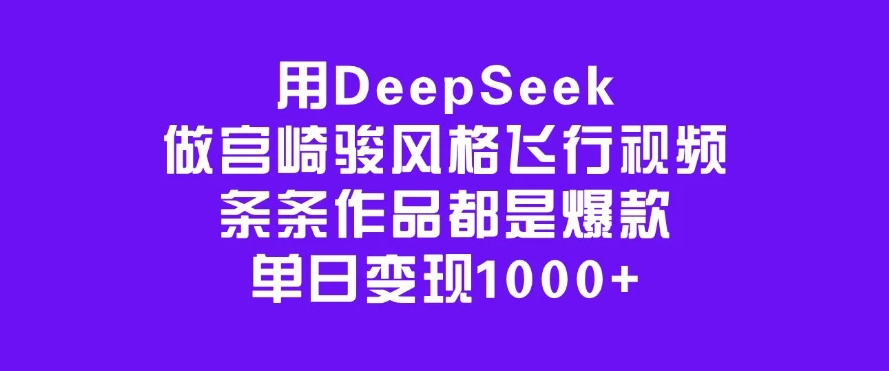 用DeepSeek做宫崎骏风格飞行视频，条条作品都是爆款，单日变现1000+-网亿资源平台
