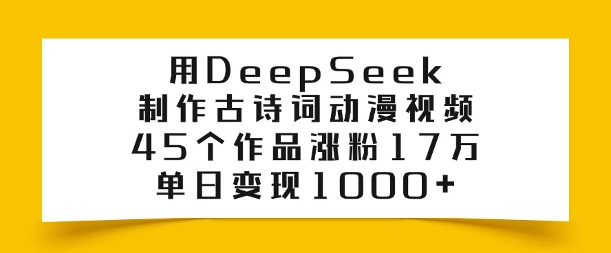 用DeepSeek制作古诗词动漫视频，45个作品涨粉17万，单日变现1000+-网亿资源平台