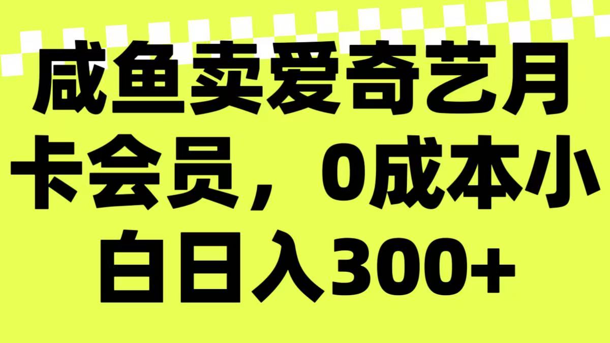 咸鱼卖爱奇艺月卡会员，0成本小白日入300＋（附渠道）-网亿资源平台