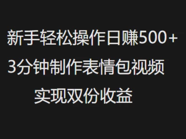 新手小白轻松操作日赚500+3分钟制作表情包视频，实现双份收益-网亿资源平台