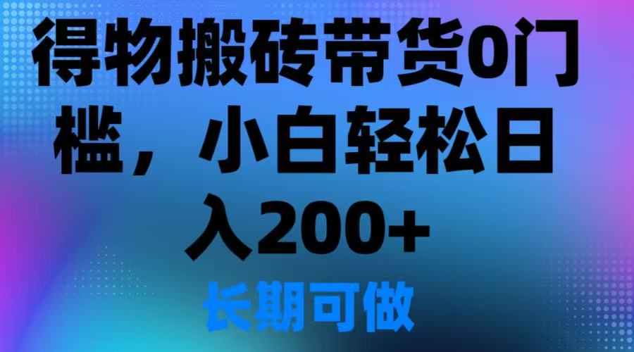 得物搬砖带货0门槛，小白轻松日入200＋-网亿资源平台