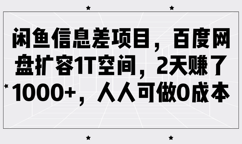 闲鱼信息差项目，百度网盘扩容1T空间，2天赚了1000+，人人可做0成本-网亿资源平台