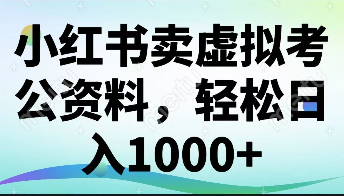 小红书卖虚拟考公资料，轻松日入1000+-网亿资源平台