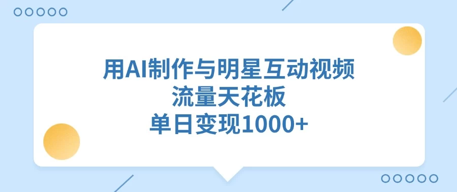 用AI制作与明星互动视频，流量天花板，单日变现1000+-网亿资源平台