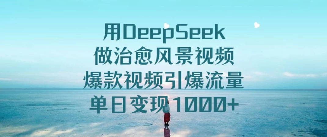 用DeepSeek做治愈风景视频，爆款视频引爆流量，单日变现1000+-网亿资源平台