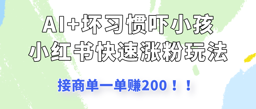 AI+坏习惯吓小孩玩法，小红书快速涨粉，接一单赚200！-网亿资源平台