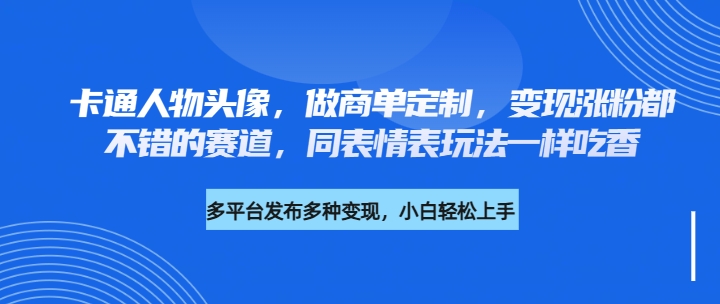 卡通人物头像，做商单定制，变现涨粉都不错的赛道，同表情表玩法一样吃香-网亿资源平台