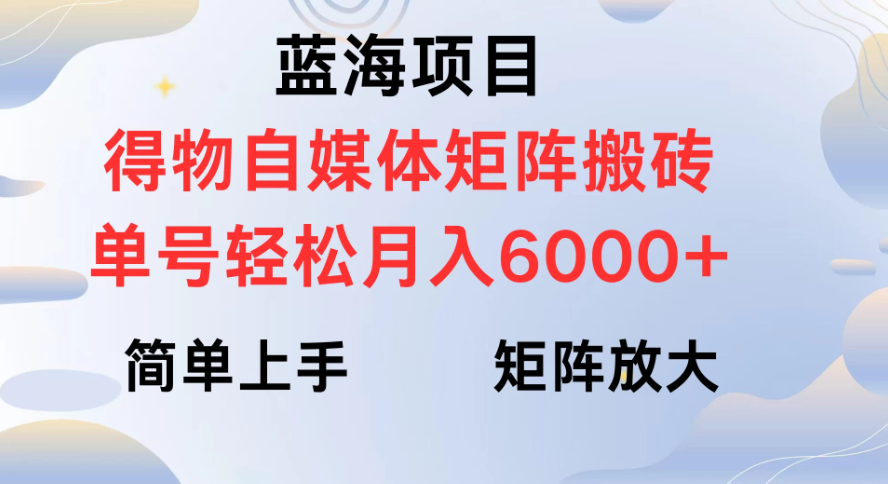 蓝海项目得物自媒体矩阵搬砖 单号轻松月入6000+-网亿资源平台