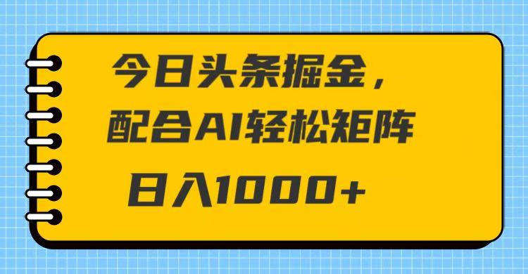 今日头条掘金，配合AI 轻松矩阵 日入1000＋-网亿资源平台