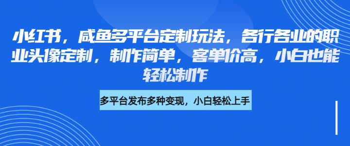 小红书，咸鱼多平台定制玩法，各行各业的职业头像定制，制作简单，客单价高，小白也能轻松制作-网亿资源平台