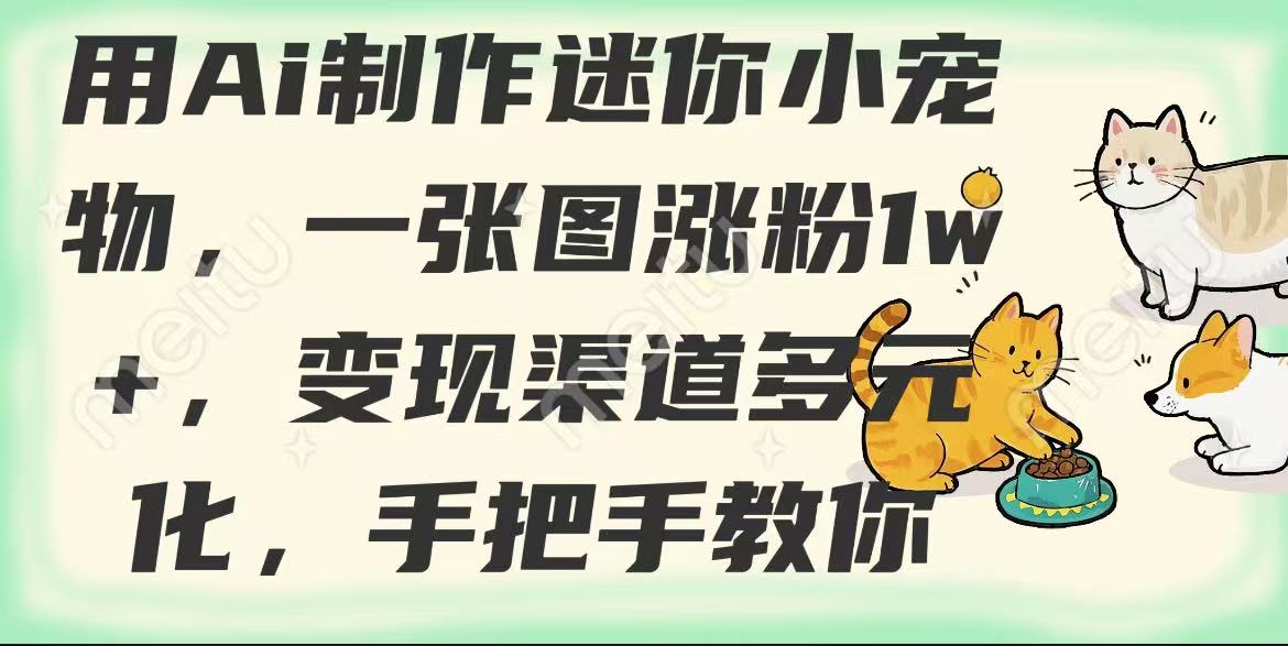 用AI制作迷你小宠物，一张图涨粉1w+，变现渠道多元化，手把手教你-网亿资源平台