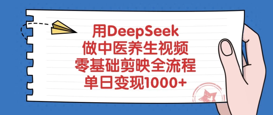 用DeepSeek做中医养生视频，零基础剪映全流程，单日变现1000+-网亿资源平台