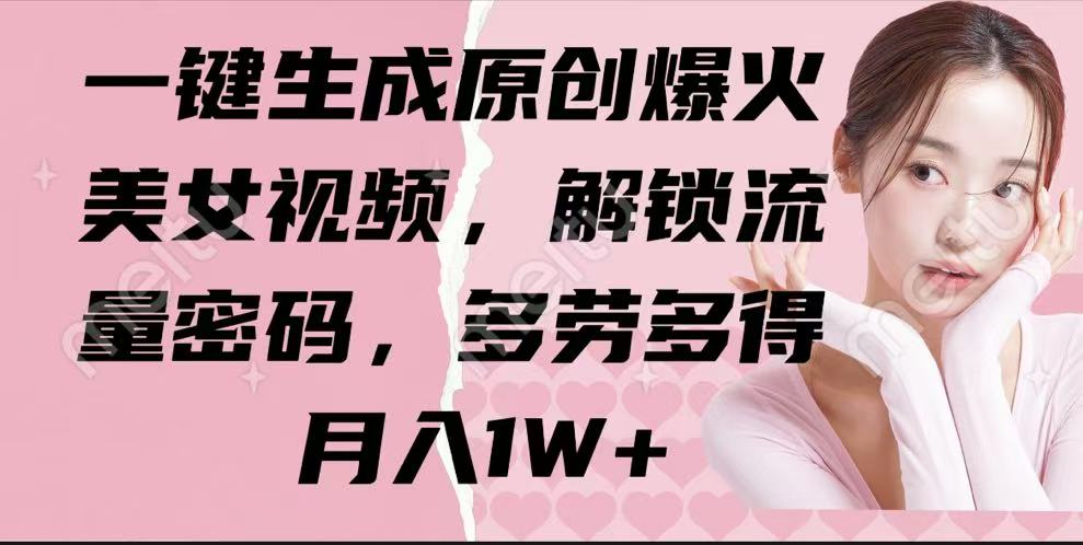 一键生成原创爆火美女视频，解锁流量密码，多劳多得，月入1W+-网亿资源平台