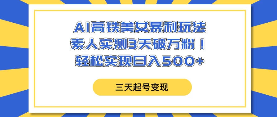 AI高铁美女暴利玩法，素人实测3天破万粉！轻松实现日入500+-网亿资源平台