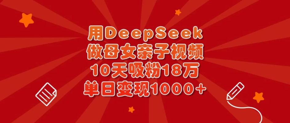 用DeepSeek做母女亲子视频，10天吸粉18万，单日变现1000+-网亿资源平台