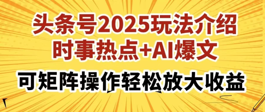 头条号2025玩法介绍，时事热点+AI爆文，可矩阵操作轻松放大收益-网亿资源平台