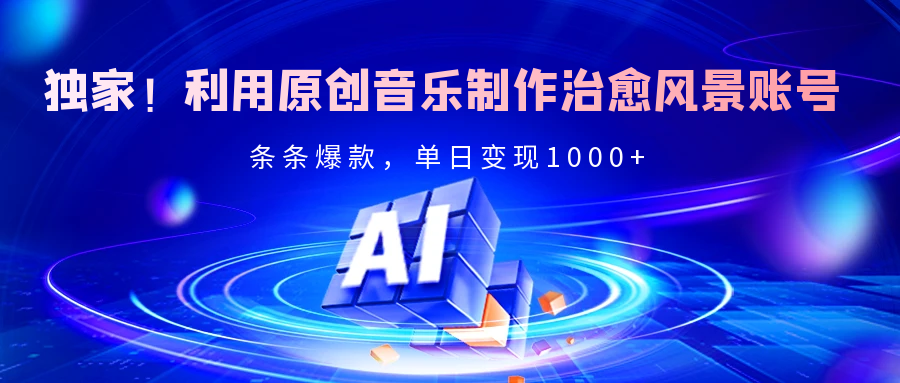 独家！利用原创音乐制作治愈风景账号，条条爆款，单日变现2000+-网亿资源平台