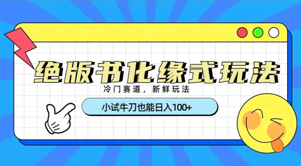 冷门赛道绝版书化缘式玩法，小试牛刀也能日入100+-网亿资源平台