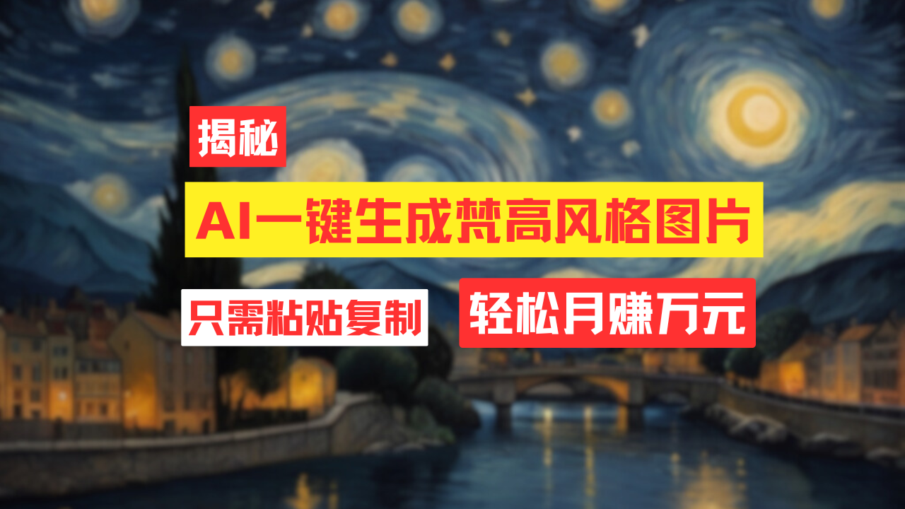 用AI工具生成梵高风格图片，月入过万只需简单几步！-网亿资源平台