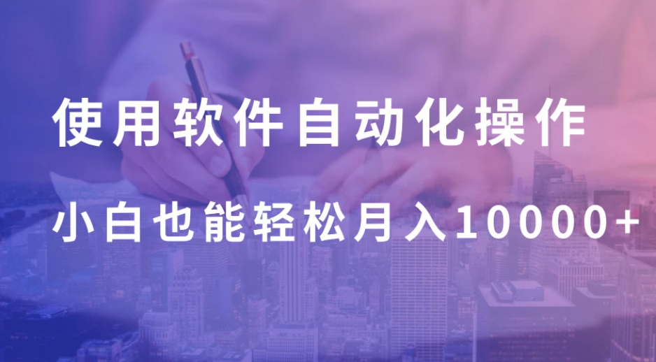 使用软件自动化操作，轻松月入10000+，就算是小白也能简单上手-网亿资源平台