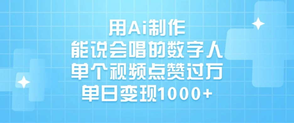 用Ai制作能说会唱的数字人，单个视频点赞过万，单日变现1000+-网亿资源平台