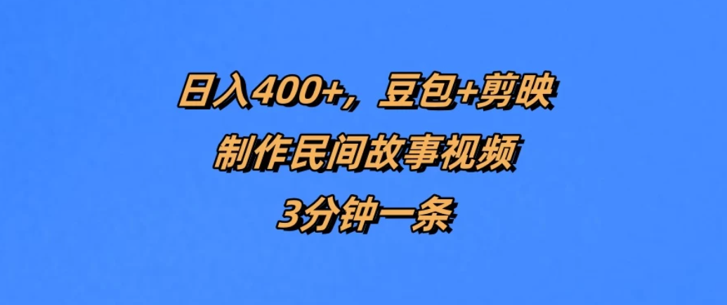 日入400+，豆包+剪映制作民间故事视频，3分钟一条-网亿资源平台