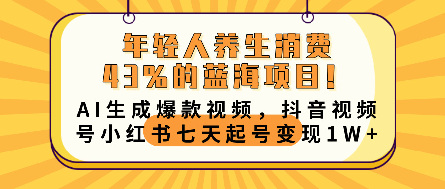年轻人养生消费43%的蓝海项目！AI生成爆款视频，抖音视频号小红书七天起号变现10000+-网亿资源平台