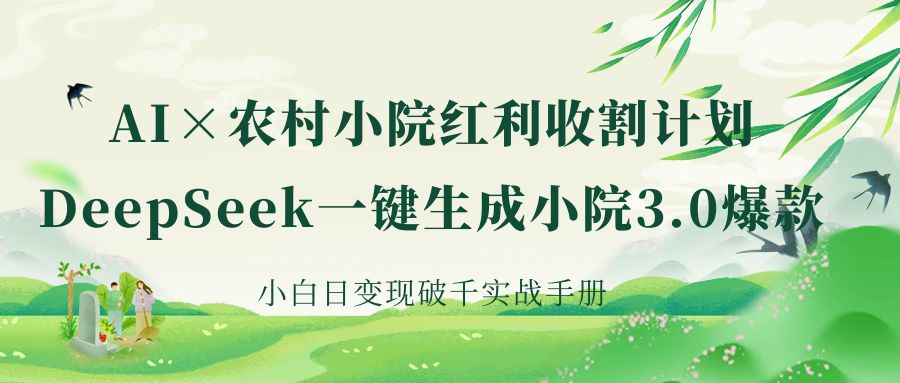《AI×农村小院红利收割：DeepSeek一键生成小院3.0爆款，小白日变现破千实战手册》-网亿资源平台