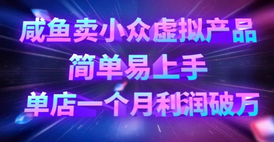 咸鱼卖小众虚拟产品，简单易上手，单店一个月利润破万-网亿资源平台