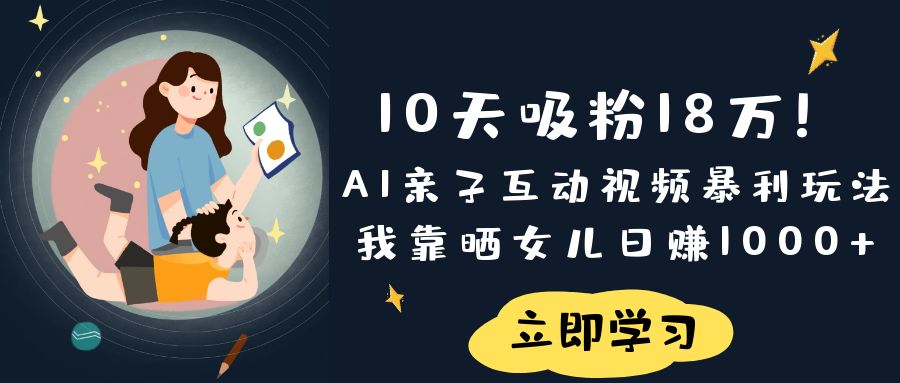 《10天吸粉18万！AI亲子互动视频暴利玩法，我靠晒女儿日赚1000+》-网亿资源平台