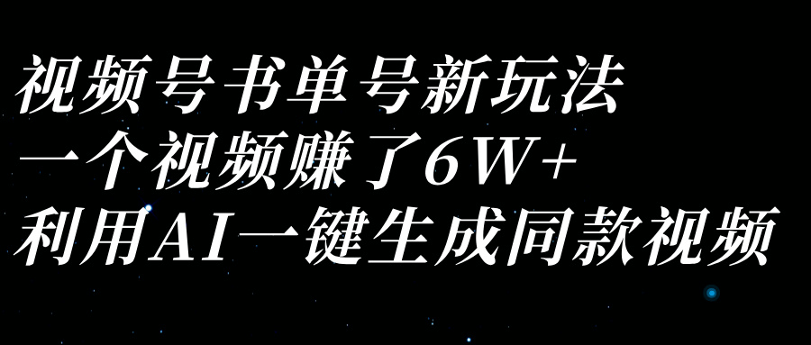 视频号书单号新玩法，一个视频赚了6W+，利用AI一键生成同款视频-网亿资源平台