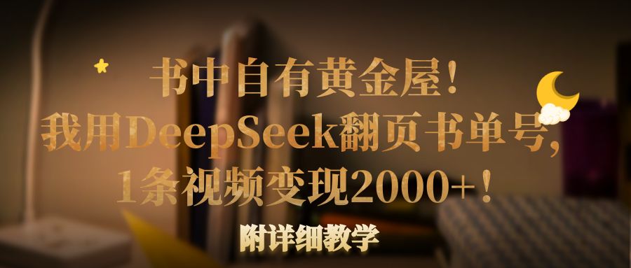 书中自有黄金屋！我用DeepSeek翻页书单号，1条视频变现2000+！附详细教学-网亿资源平台