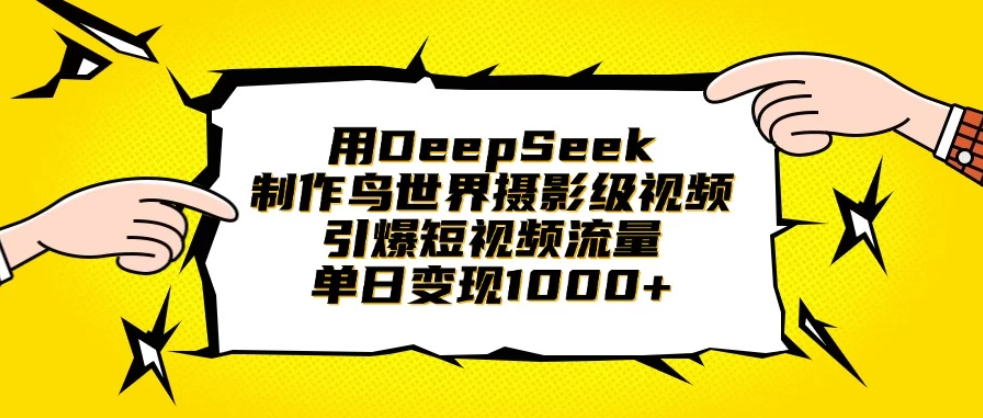 用DeepSeek制作鸟世界摄影级视频，引爆短视频流量，单日变现1000+-网亿资源平台