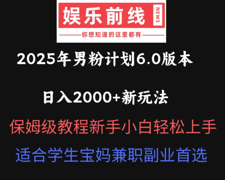 2025年男粉计划6.0版本，日入2000+新玩法，保姆级教程新手小白轻松上手，适合学生宝妈兼职副业首选-网亿资源平台