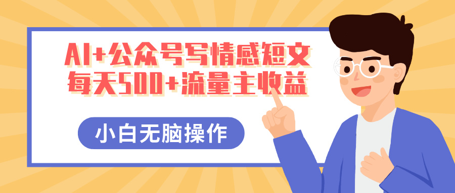 AI+公众号写情感短文，每天500+流量主收益，多号矩阵无脑操作，小白轻松上手，保姆级教程-网亿资源平台