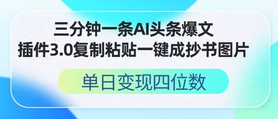 三分钟一条AI头条爆文，插件3.0 复制粘贴一键生成抄书图片 单日变现四位数-网亿资源平台
