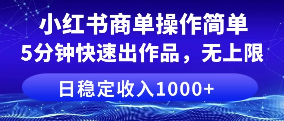 小红书商单操作简单，5分钟快速出作品，日稳定收入1000+，无上限-网亿资源平台