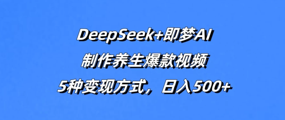 DeepSeek+即梦AI，制作养生爆款视频，5种变现方式，日入500+-网亿资源平台