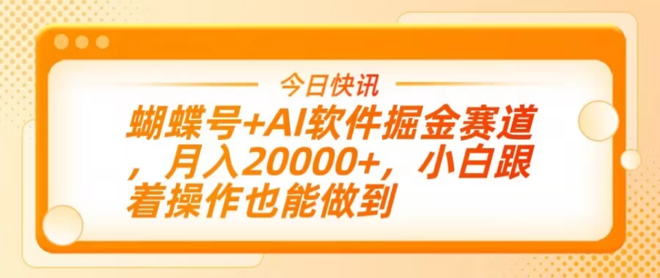 蝴蝶号+AI软件掘金赛道，月入20000+，小白跟着操作也能做到-网亿资源平台