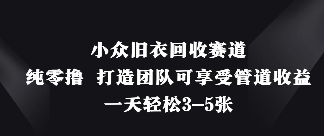 小众旧衣回收赛道，纯零撸 打造团队可享受管道收益，一天轻松3-5张-网亿资源平台