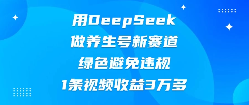 用DeepSeek做养生号新赛道，绿色避免违规，1条视频收益3万多-网亿资源平台