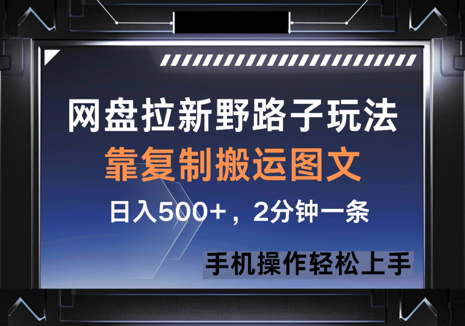 网盘拉新野路子玩法，靠复制搬运图文， 日入500+，2分钟一条，手机操作轻松上手-网亿资源平台