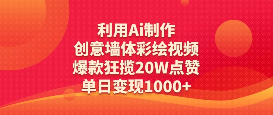 利用Ai制作创意墙体彩绘视频，爆款狂揽20W点赞，单日变现1000+-网亿资源平台