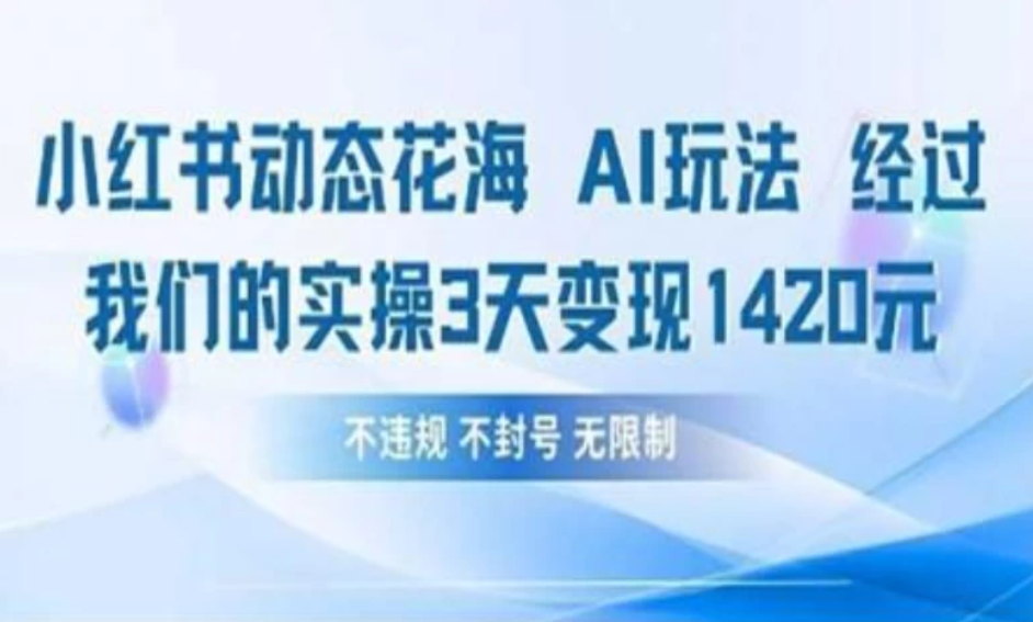 小红书动态花海AI玩法 我们实操3天变现1420-网亿资源平台