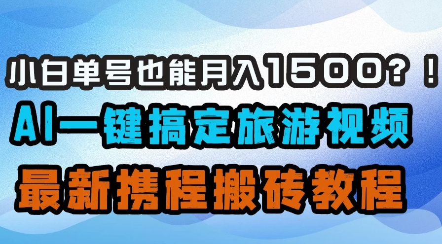 小白单号也能月入1500！？AI一键搞定旅游视频，最新携程搬砖教程-网亿资源平台