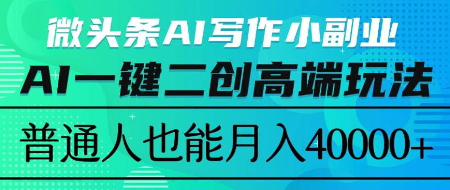 微头条AI写作小副业，AI一键二创高端玩法 普通人也能月入40000+-网亿资源平台