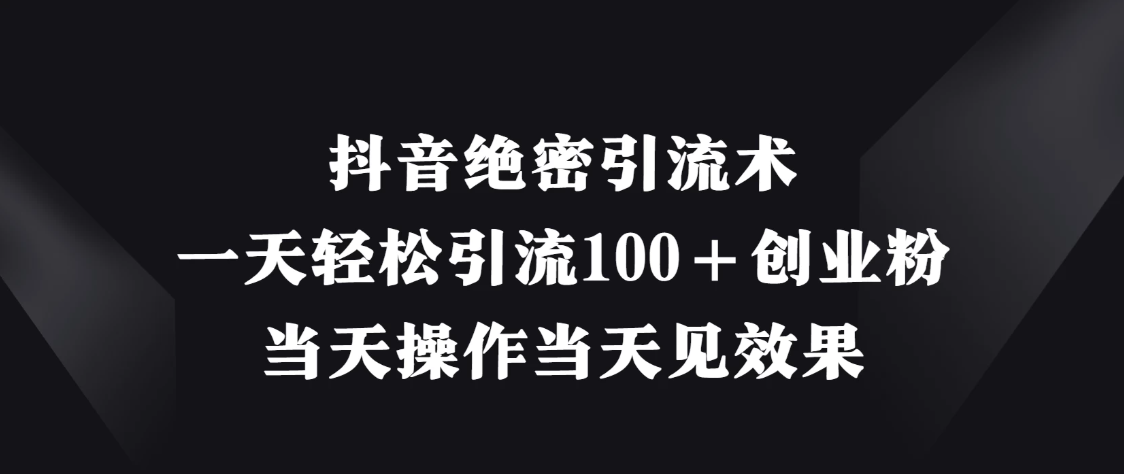 抖音绝密引流术，一天轻松引流100＋创业粉，当天操作当天见效果-网亿资源平台