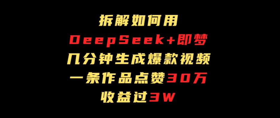 拆解如何用deep seek+即梦做爆款短视频，一条作品收益过3万-网亿资源平台