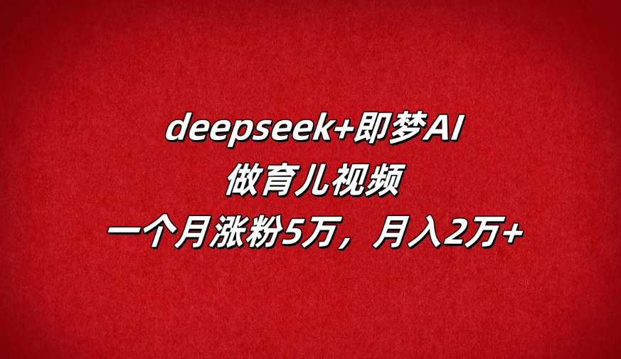 deepseek+即梦AI，做育儿视频，一个月涨粉5万，月入2万+-网亿资源平台